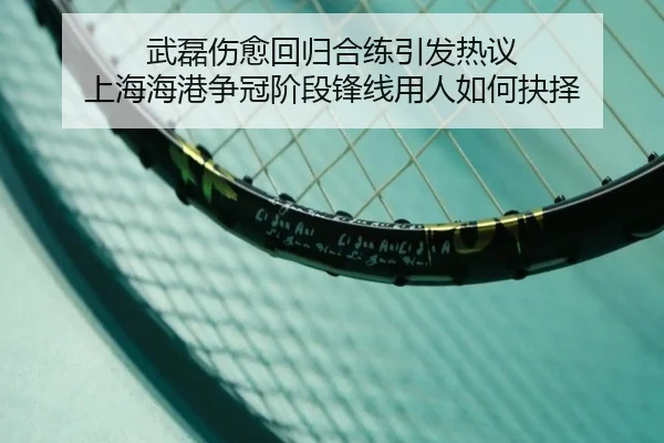 武磊伤愈回归合练引发热议 上海海港争冠阶段锋线用人如何抉择（mksports）