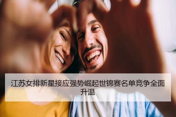 江苏女排新星接应强势崛起世锦赛名单竞争全面升温（mksports）