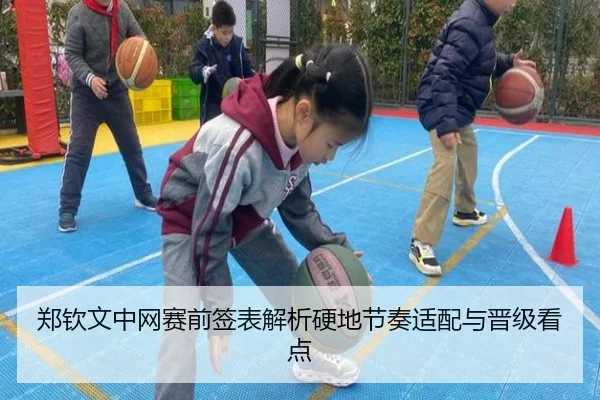 郑钦文中网赛前签表解析硬地节奏适配与晋级看点（mksports）