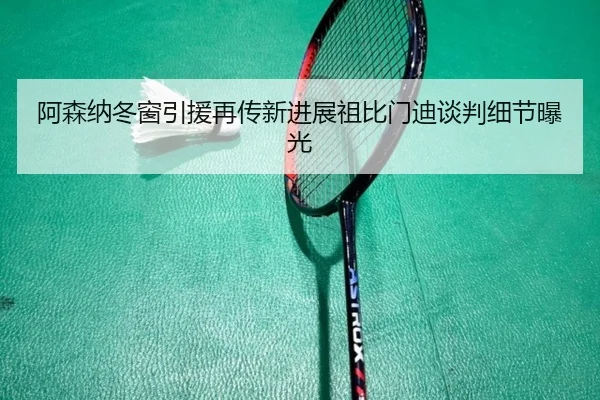阿森纳冬窗引援再传新进展祖比门迪谈判细节曝光（mksports）